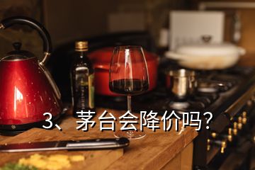 3、茅臺(tái)會(huì)降價(jià)嗎？