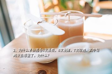 2、為什么茅臺醬香9次蒸煮，8次發(fā)酵，7次取酒，其中有兩次去哪里了，為什么？