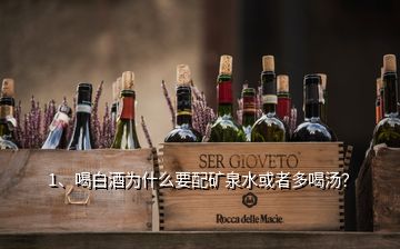 1、喝白酒為什么要配礦泉水或者多喝湯？