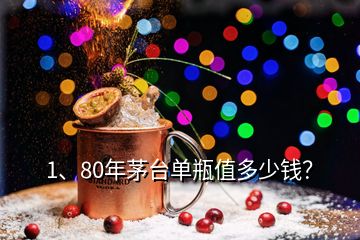 1、80年茅臺單瓶值多少錢？