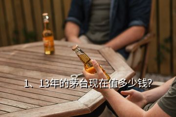 1、13年的茅臺現(xiàn)在值多少錢？