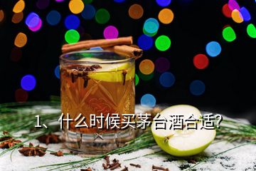 1、什么時(shí)候買茅臺(tái)酒合適？