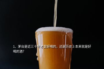 1、茅臺(tái)是近三十年才變好喝的，還是歷史上本來就是好喝的酒？