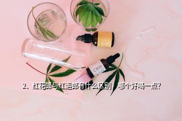 2、紅花郎與紅運(yùn)郎有什么區(qū)別，哪個好喝一點(diǎn)？