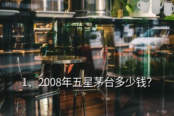 1、2008年五星茅臺多少錢？