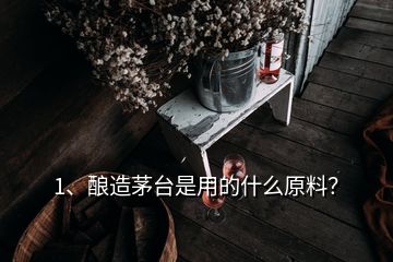 1、釀造茅臺(tái)是用的什么原料？