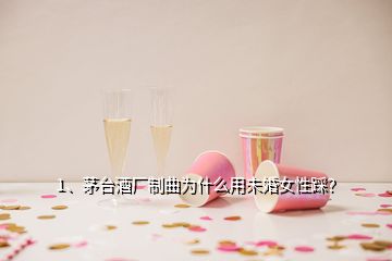 1、茅臺(tái)酒廠制曲為什么用未婚女性踩？