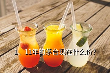 1、11年的茅臺現(xiàn)在什么價？