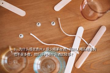 3、為什么感覺貴州人很少喝茅臺酒，四川人喝五糧液的也不是多數(shù)，他們平時喝什么酒比較多？