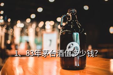 1、83年茅臺(tái)酒值多少錢？