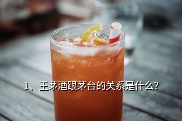 1、王茅酒跟茅臺的關(guān)系是什么？