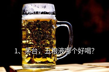 1、茅臺，五糧液哪個好喝？