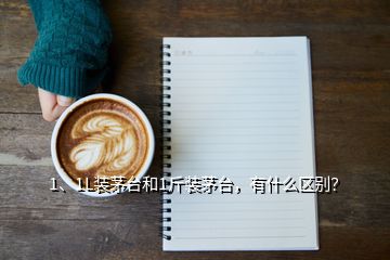 1、1L裝茅臺和1斤裝茅臺，有什么區(qū)別？