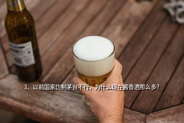 3、以前國家仿制茅臺不行，為什么現(xiàn)在醬香酒那么多？