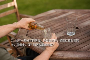 2、我有一瓶93年的茅臺(tái)，外包裝完好，酒瓶紅蠟封裝完美，現(xiàn)值多少錢？如何收藏請(qǐng)指教？