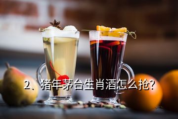 2、豬年茅臺(tái)生肖酒怎么搶？