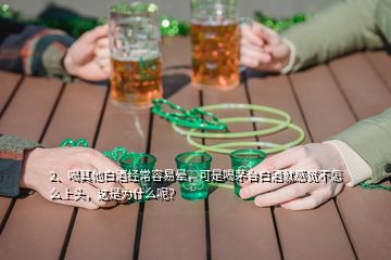 2、喝其他白酒經(jīng)常容易暈，可是喝茅臺白酒就感覺不怎么上頭，這是為什么呢？