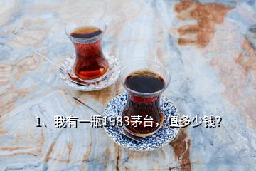 1、我有一瓶1983茅臺(tái)，值多少錢？