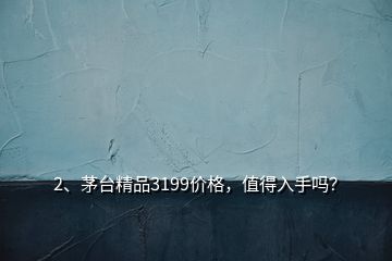 2、茅臺精品3199價格，值得入手嗎？