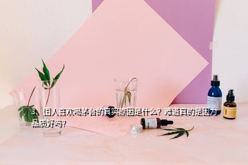 3、國人喜歡喝茅臺的真實原因是什么？難道真的是因為品質(zhì)好嗎？