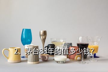 2、茅臺88年的值多少錢？