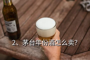 2、茅臺(tái)年份酒怎么賣？