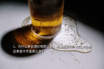 1、為什么茅臺(tái)酒價(jià)格那么高，味道真好嗎？為什么價(jià)格還參差不齊差那么多？