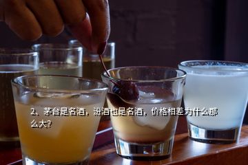 2、茅臺(tái)是名酒，汾酒也是名酒，價(jià)格相差為什么那么大？