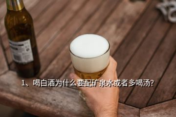 1、喝白酒為什么要配礦泉水或者多喝湯？