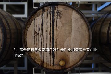 3、茅臺(tái)鎮(zhèn)有多少家酒廠呀？他們比國(guó)酒茅臺(tái)差在哪里呢？