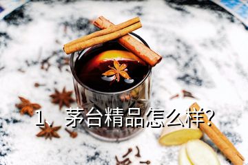 1、茅臺精品怎么樣？