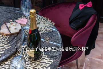 1、茅臺王子酒豬年生肖酒酒質(zhì)怎么樣？