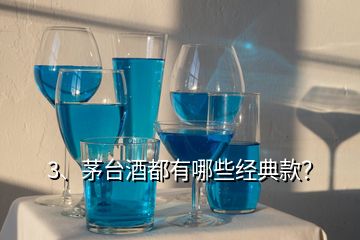 3、茅臺酒都有哪些經(jīng)典款？