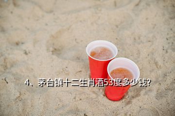 4、茅臺(tái)鎮(zhèn)十二生肖酒53度多少錢？