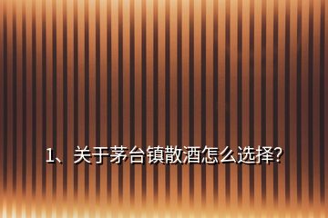 1、關(guān)于茅臺(tái)鎮(zhèn)散酒怎么選擇？