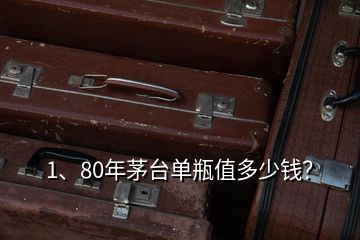 1、80年茅臺單瓶值多少錢？