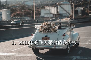 1、2010年的飛天茅臺(tái)值多少錢？