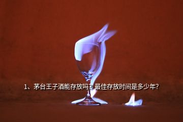 1、茅臺王子酒能存放嗎？最佳存放時間是多少年？