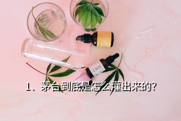 1、茅臺(tái)到底是怎么灌出來(lái)的？