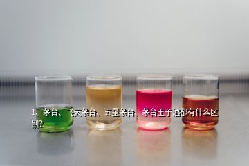 1、茅臺、飛天茅臺、五星茅臺、茅臺王子酒都有什么區(qū)別？