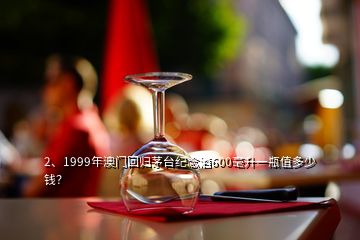 2、1999年澳門回歸茅臺紀念酒600毫升一瓶值多少錢？