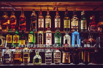 2、頭條上的茅臺(tái)鎮(zhèn)各家酒廠的酒，從性價(jià)比來(lái)看，最靠譜的是哪家酒廠的哪款產(chǎn)品呢？