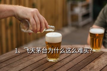 1、飛天茅臺為什么這么難買？