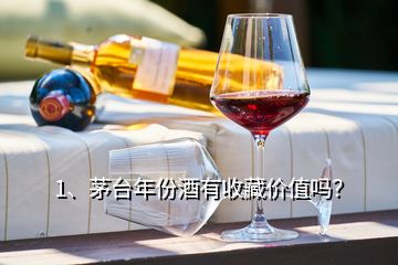 1、茅臺年份酒有收藏價值嗎？