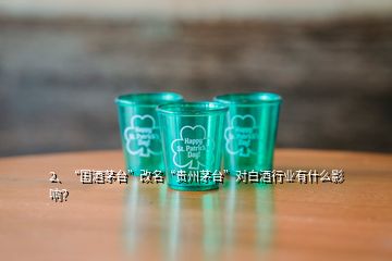 2、“國酒茅臺”改名“貴州茅臺”對白酒行業(yè)有什么影響？