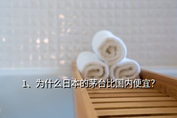 1、為什么日本的茅臺比國內(nèi)便宜？