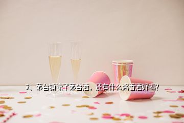 2、茅臺鎮(zhèn)除了茅臺酒，還有什么醬香酒好喝？