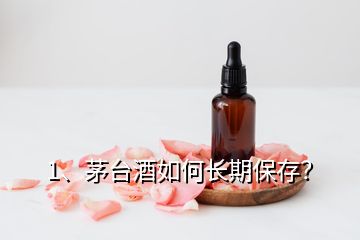 1、茅臺(tái)酒如何長(zhǎng)期保存？