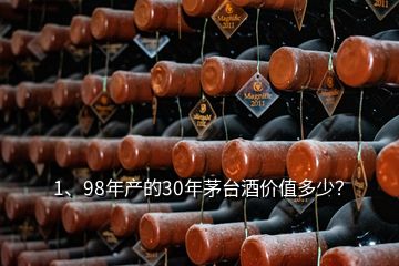 1、98年產(chǎn)的30年茅臺(tái)酒價(jià)值多少？