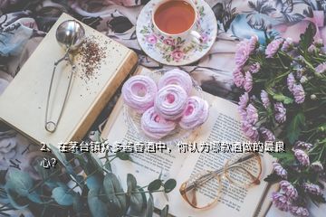 2、在茅臺(tái)鎮(zhèn)眾多醬香酒中，你認(rèn)為哪款酒做的最良心？